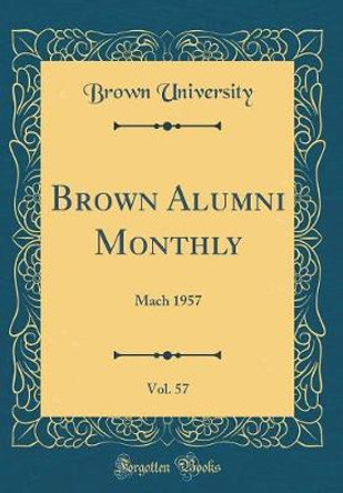 Brown Alumni Monthly, Vol. 57: Mach 1957 (Classic Reprint) by Brown University