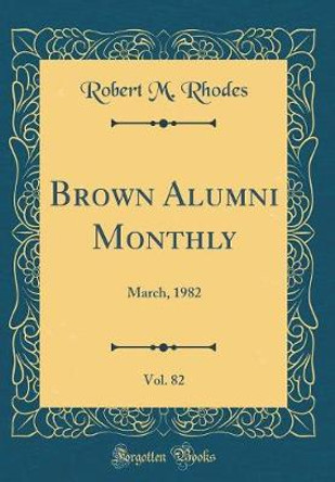 Brown Alumni Monthly, Vol. 82: March, 1982 (Classic Reprint) by Robert M Rhodes