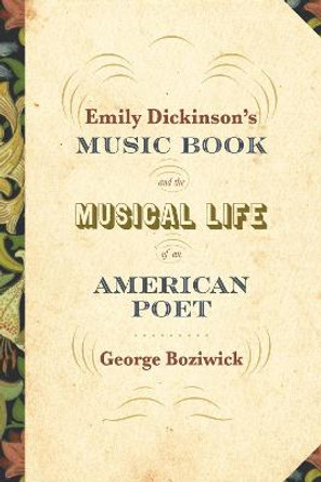 Emily Dickinson's Music Book and the Musical Life of an American Poet by George Boziwick