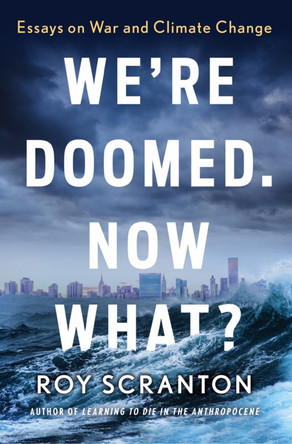 We're Doomed. Now What?: Essays on War and Climate Change by Roy Scranton