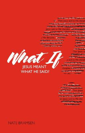 What If Jesus Meant What He Said? by Nate Bramsen