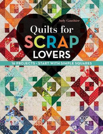 Quilts for Scrap Lovers: 16 Projects, Start with Simple Squares by Judy Gauthier Quilts for Scrap Lovers: 16 Projects, Start with Simple Squares by Judy Gauthier
