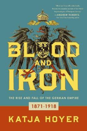 Blood and Iron: The Rise and Fall of the German Empire by Katja Hoyer