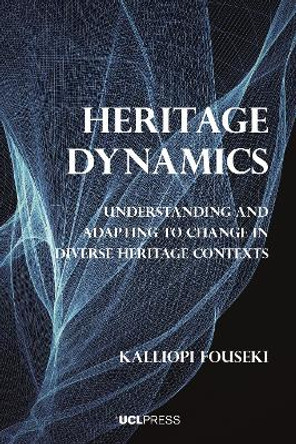 Heritage Dynamics: Understanding and Adapting to Change in Diverse Heritage Contexts by Kalliopi Fouseki