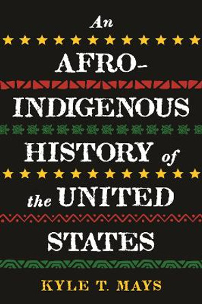 An Afro-Indigenous History of the United States by Kyle T. Mays