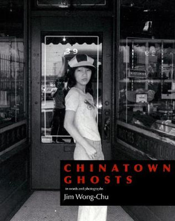 Chinatown Ghosts: The Poems and Photographs of Jim Wong-Chu by Jim Wong-Chu