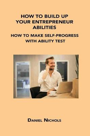 How to Build Up Your Entrepreneur Abilities: How to Make Self-Progress with Ability Test by Daniel Nichols