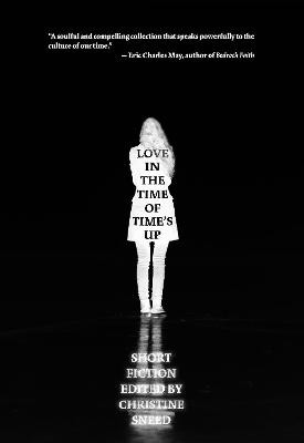 Love in the Time of Time's Up: Short Fiction Edited by Christine Sneed by Christine Sneed