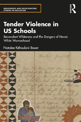 Tender Violence in US Schools: Benevolent Whiteness and the Dangers of Heroic White Womanhood by Natalee Kehaulani Bauer