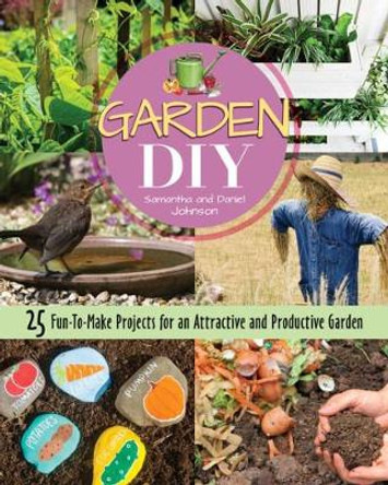 Garden DIY: 25 Fun-to-Make Projects for an Attractive and Productive Garden by Samantha Johnson