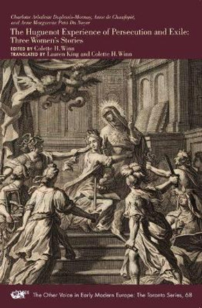 Charlotte Arbaleste Duplessis-Mornay, Anne de Chaufepiae, and Anne Marguerite Petit Du Noyer: The Huguenot Experience of Persecution and Exile Three Women's Stories by Colette H Winn