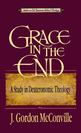 Grace in the End: A Study in Deuteronomic Theology by J. G. McConville