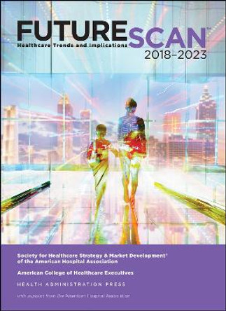 Futurescan 2018: Healthcare Trends and Implications 2018-2023 by Society for Health Care Strategy & Market Developm