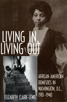 Living In, Living Out: African American Domestics in Washington, D.C., 1910-1940 by Dr Elizabeth Clark-Lewis