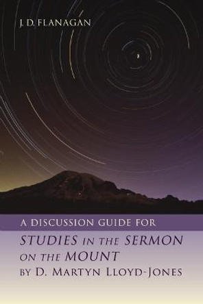 A Discussion Guide for Studies in the Sermon on the Mount by D. Martyn Lloyd-Jones by J D Flanagan