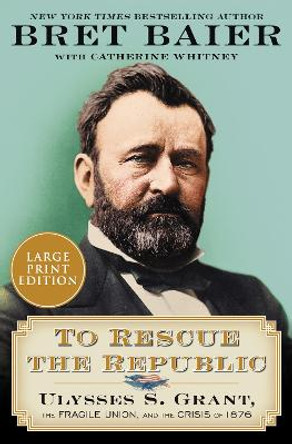 To Rescue the Republic: Ulysses S. Grant and the Grand Bargain of 1876 by Bret Baier