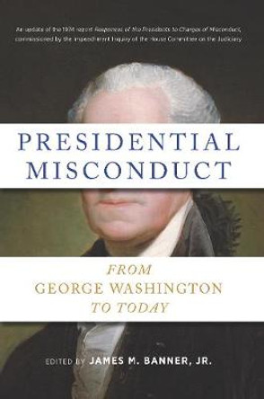 Presidential Misconduct: From George Washington to Today by James M Banner