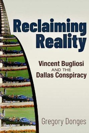 Reclaiming Reality: Vincent Bugliosi and the Dallas Conspiracy by Gregory S. Donges