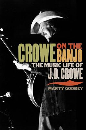 Crowe on the Banjo: The Music Life of J.D. Crowe by Marty Godbey