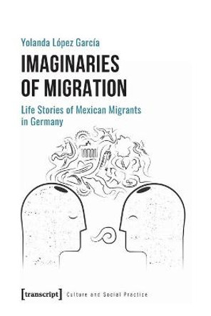 Imaginaries of Migration - Life Stories of Mexican Migrants in Germany by Yolanda Lopez Garcia