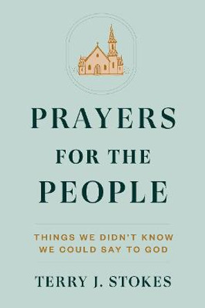 Prayers for the People: Things We Didn't Know We Could Say to God by Terry J Stokes