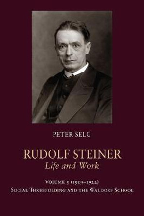 Rudolf Steiner, Life and Work: 1919-1922: Social Threefolding and the Waldorf School by Peter Selg