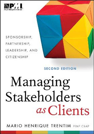 Managing Stakeholders as Clients: Sponsorship, Partnership, Leadership and Citizenship by Mario Henrique Trentim