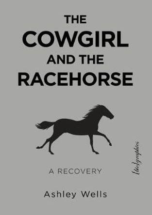 The Cowgirl and the Racehorse: A Recovery by Ashley Wells