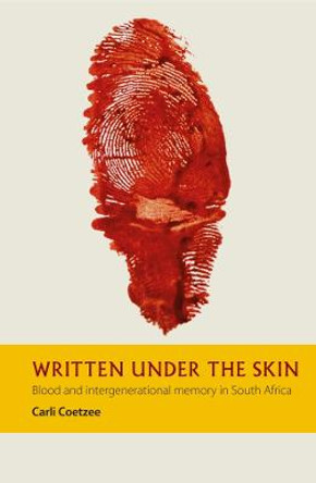 Written under the Skin - Blood and Intergenerational Memory in South Africa by Carli Coetzee