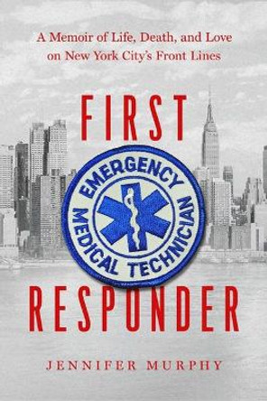 First Responder: A Memoir of Life, Death, and Love on New York City's Frontlines by Jennifer Murphy