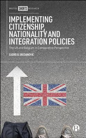 Implementing Citizenship, Nationality and Integration Policies: The UK and Belgium in Comparative Perspective by Djordje Sredanovic