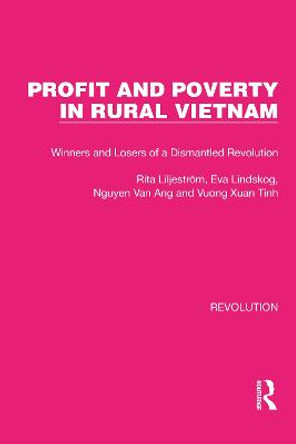 Profit and Poverty in Rural Vietnam: Winners and Losers of a Dismantled Revolution by Rita Liljestro m