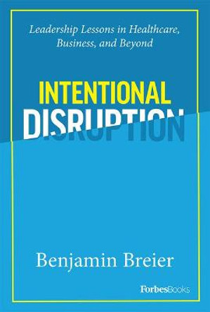 Intentional Disruption: Leadership Lessons in Healthcare, Business, and Beyond by Benjamin Breier