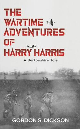 The Wartime Adventures of Harry Harris: A Bartonshire Tale by Gordon S. Dickson