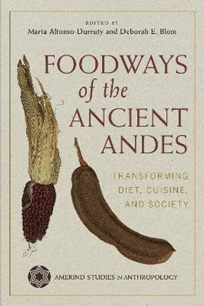 Foodways of the Ancient Andes: Transforming Diet, Cuisine, and Society by Marta P Alfonso-Durruty