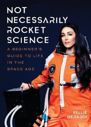 Not Necessarily Rocket Science: A Beginner's Guide to Life in the Space Age by Kellie Gerardi