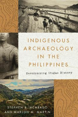 Indigenous Archaeology in the Philippines: Decolonizing Ifugao History by Stephen Acabado