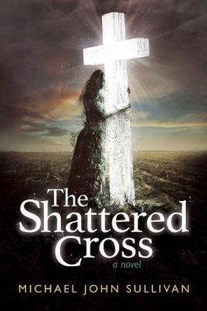 The Shattered Cross by Michael John Sullivan