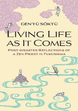 Living Life as it Comes: Post-Disaster Reflections of a Zen Priest in Fukushima by Gen'yu Sokyu