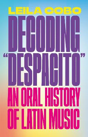 Decoding Despacito: An Oral History of Latin Music by Leila Cobo-Hanlon