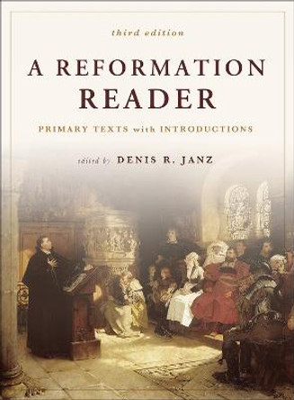 A Reformation Reader: Primary Texts with Introductions, 3rd Edition by Denis R. Janz