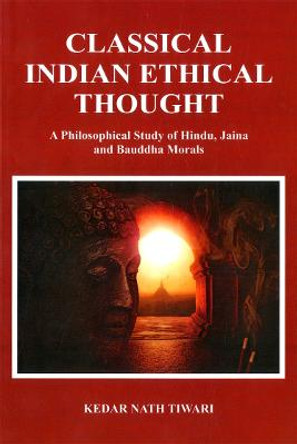 Classical Indian Ethical Thought: A Philosophical Study of Hindu, Jaina and Bauddha Morals by Kedar Nath Tiwari