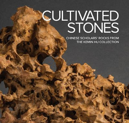 Cultivated Stones: Chinese Scholars' Rocks from the Kemin Hu Collection by Phillip E Bloom