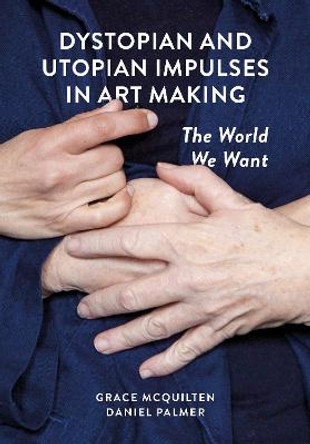 Dystopian and Utopian Impulses in Art Making: The World We Want by Grace McQuilten