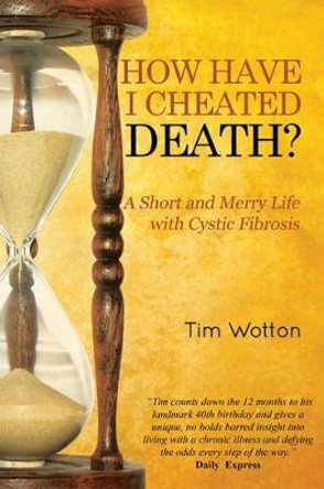 How Have I Cheated Death? A Short and Merry Life with Cystic Fibrosis by Tim Wotton