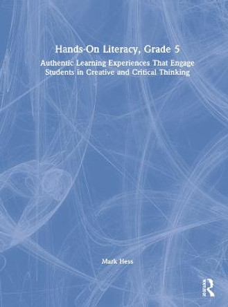 Hands-On Literacy, Grade 5: Authentic Learning Experiences That Engage Students in Creative and Critical Thinking by Mark Hess