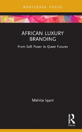 African Luxury Branding: From Soft Power to Queer Futures by Mehita Iqani