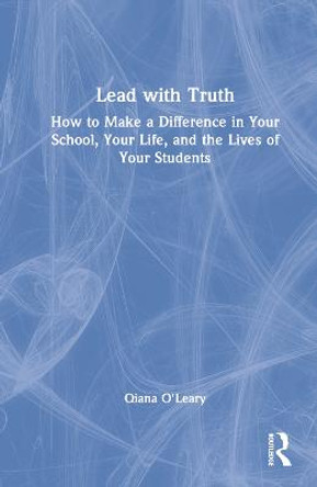 Lead with Truth: How to Make a Difference in Your School, Your Life, and the Lives of Your Students by Qiana O'Leary