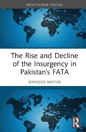 The Rise and Decline of the Insurgency in Pakistan’s FATA by Shahzad Akhtar