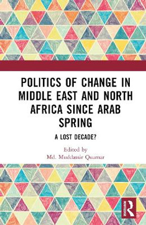 Politics of Change in Middle East and North Africa since Arab Spring: A Lost Decade? by Md. Muddassir Quamar